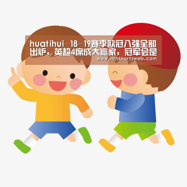 huatihui-18-19赛季欧冠八强全部出炉，英超4席成大赢家，冠军会是谁呢？(图4)